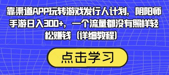 靠渠道APP玩转游戏发行人计划，阴阳师手游日入300+，一个流量都没有照样轻松赚钱（详细教程）-虫2小屋