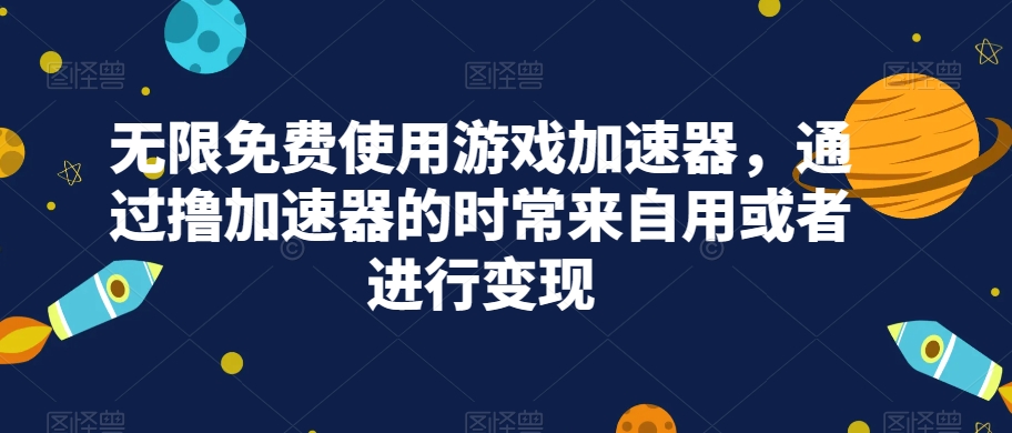 无限免费使用游戏加速器，通过撸加速器的时常来自用或者进行变现-虫2小屋