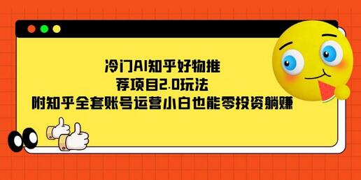 冷门AI知乎好物推荐项目2.0玩法，附知乎全套账号运营，小白也能零投资躺赚-虫2小屋