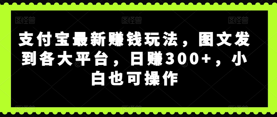 支付宝最新赚钱玩法，图文发到各大平台，日赚300+，小白也可操作-虫2小屋