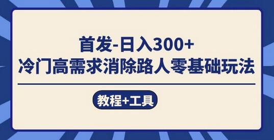 首发日入300+ 冷门高需求消除路人零基础玩法（教程+工具）-虫2小屋