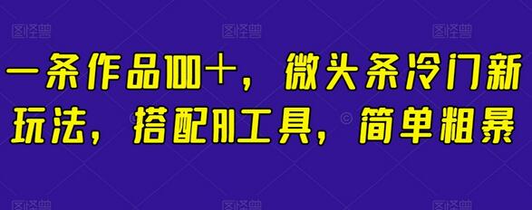 一条作品100＋，微头条冷门新玩法，搭配AI工具，简单粗暴-虫2小屋