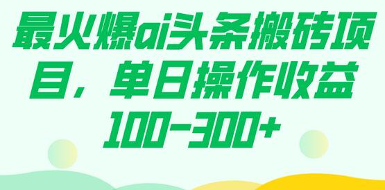 最火爆ai头条搬砖项目，单日操作收益100-300+-虫2小屋