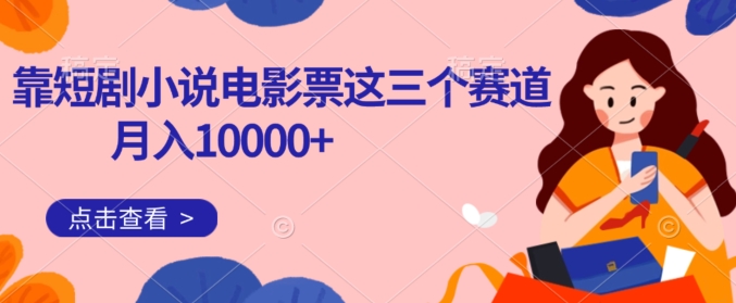 靠短剧小说和电影票三个赛道月入10000+是怎么做到的-虫2小屋