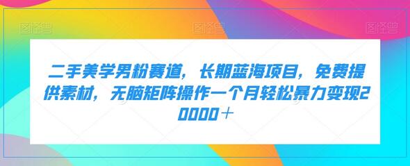 二手美学男粉赛道，长期蓝海项目，无脑矩阵操作一个月轻松暴力变现20000＋-虫2小屋