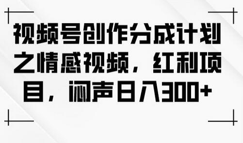 视频号创作分成计划之情感视频，红利项目，闷声日入300+-虫2小屋