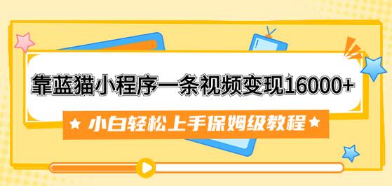 靠蓝猫小程序一条视频变现16000+小白轻松上手保姆级教程-虫2小屋