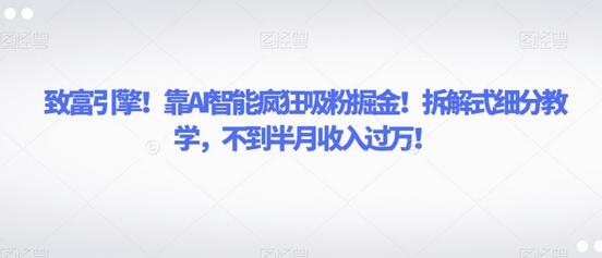 致富引擎！靠AI智能疯狂吸粉掘金！拆解式细分教学，不到半月收入过万-虫2小屋