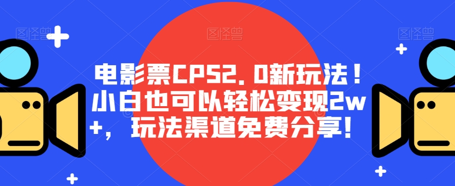 电影票CPS2.0新玩法!小白也可以轻松变现2w+，玩法渠道免费分享！-虫2小屋