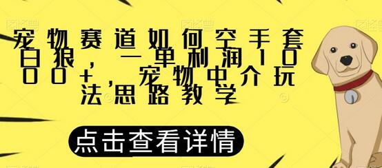 宠物赛道如何空手套白狼，一单利润1000+，宠物中介玩法思路教学-虫2小屋