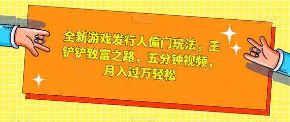 全新游戏发行人偏门玩法，王铲铲致富之路，五分钟视频，月入过万轻松-虫2小屋