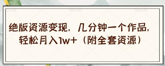 绝版资源变现，几分钟一个作品，轻松月入1w+（附全套资源）-虫2小屋