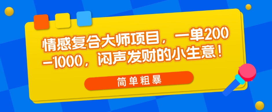 情感复合大师项目，一单200-1000，闷声发财的小生意，简单粗暴！-虫2小屋