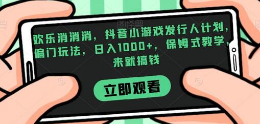 欢乐消消消，抖音小游戏发行人计划，偏门玩法，日入1000+，保姆式教学，来就搞钱-虫2小屋