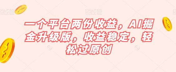 一个平台两份收益，AI掘金升级版，收益稳定，轻松过原创-虫2小屋