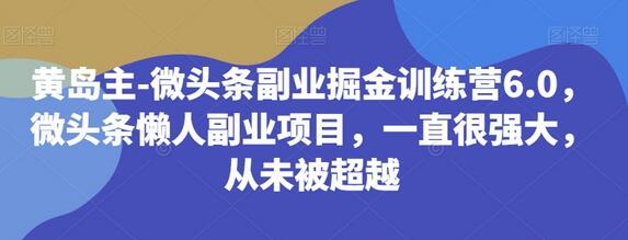 黄岛主-微头条副业掘金训练营6.0，微头条懒人副业项目，一直很强大，从未被超越-虫2小屋