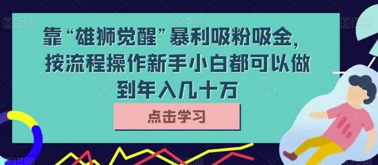 靠“雄狮觉醒”暴利吸粉吸金，按流程操作新手小白都可以做到年入几十万-虫2小屋