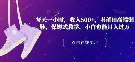 每天一小时，收入500+，卖莆田高端潮鞋，保姆式教学，小白也能月入过万-虫2小屋