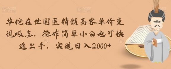 华佗在世国医精髓高客单价变现吸金，操作简单小白也可快速上手，实现日入2000+-虫2小屋