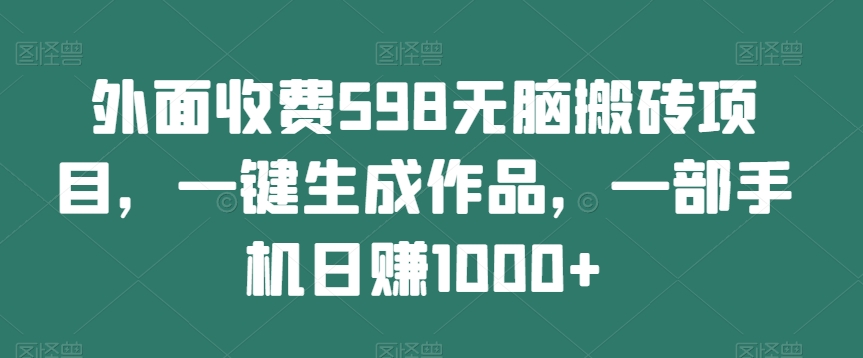 外面收费598无脑搬砖项目，一键生成作品，一部手机日赚1000+-虫2小屋