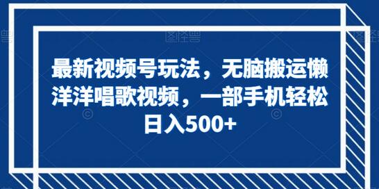最新视频号玩法，无脑搬运懒洋洋唱歌视频，一部手机轻松日入500+-虫2小屋