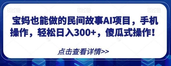 宝妈也能做的民间故事AI项目，手机操作，轻松日入300+，傻瓜式操作！-虫2小屋