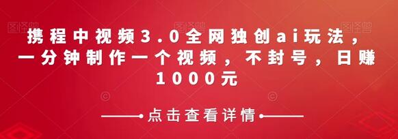 携程中视频3.0全网独创ai玩法，一分钟制作一个视频，不封号，日赚1000元-虫2小屋