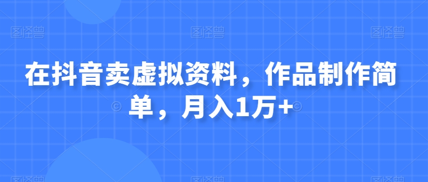 在抖音卖虚拟资料，作品制作简单，月入1万+-虫2小屋