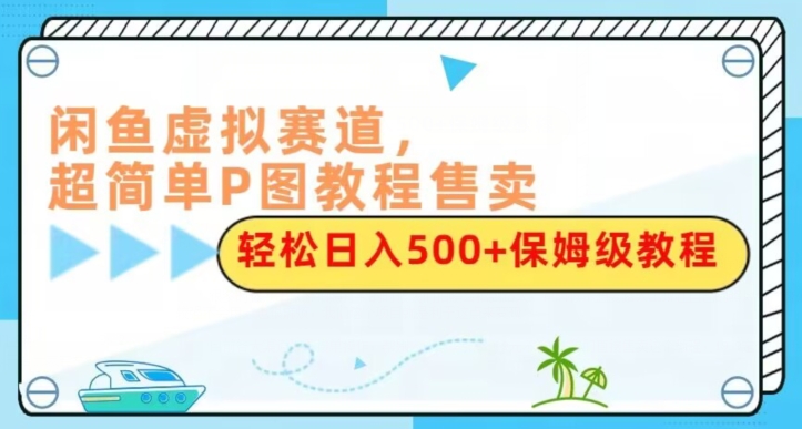 闲鱼虚拟赛道，超简单P图教程售卖，轻松日入500+保姆级教程-虫2小屋