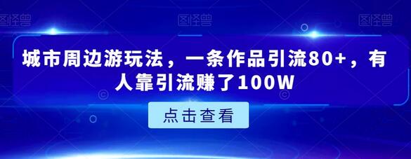 城市周边游玩法，一条作品引流80+，有人靠引流赚了100W-虫2小屋