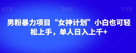 男粉暴力项目“女神计划”小白也可轻松上手，单人日入上千+-虫2小屋