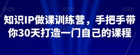 知识IP做课训练营，手把手带你30天打造一门自己的课程-虫2小屋