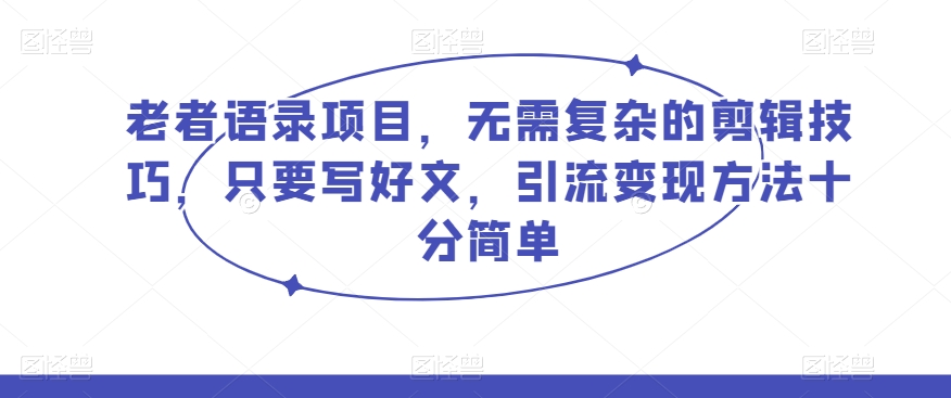 老者语录项目，无需复杂的剪辑技巧，只要写好文，引流变现方法十分简单-虫2小屋