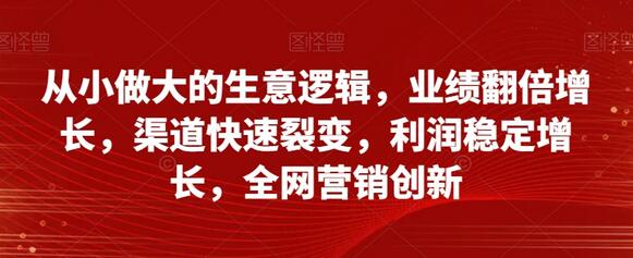 从小做大的生意逻辑，业绩翻倍增长，渠道快速裂变，利润稳定增长，全网营销创新-虫2小屋