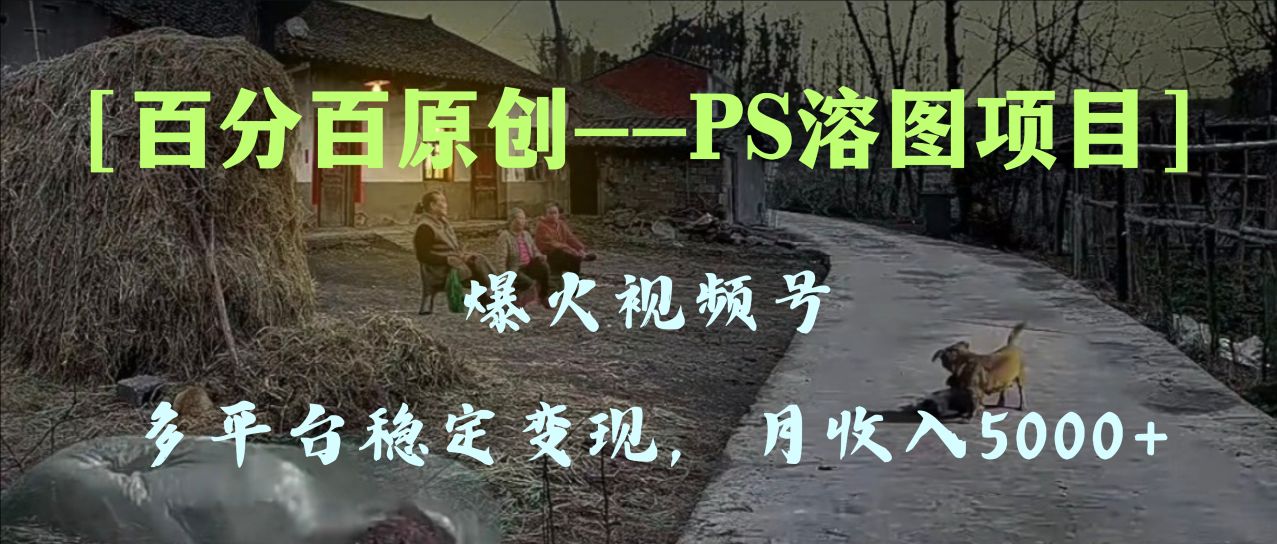 百分百原创，多平台稳定变现5000+，爆火视频号的PS溶图项目，手把手教你-虫2小屋