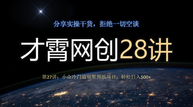 才霄网创28讲第27讲：小众冷门的别墅图纸项目，轻松日入500+-虫2小屋