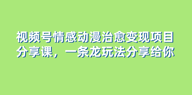视频号情感动漫治愈变现项目分享课，一条龙玩法分享给你（教程+素材）-虫2小屋