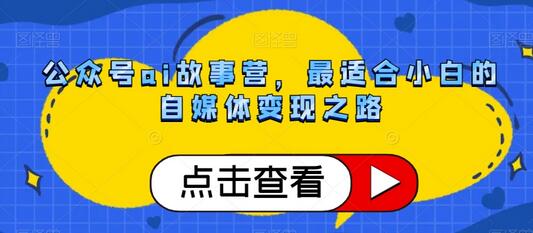公众号ai故事营，最适合小白的自媒体变现之路-虫2小屋