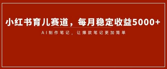 小红书育儿赛道，每月稳定收益5000+，AI制作笔记让爆款笔记更加简单-虫2小屋