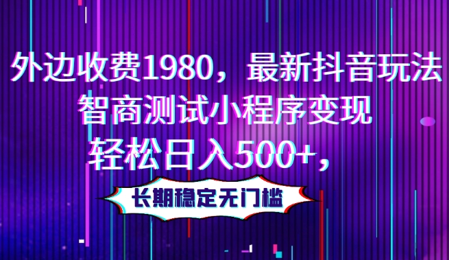 外边收费1980，最新抖音玩法，智商测试小程序变现，轻松日入500+，长期稳定无门槛-虫2小屋