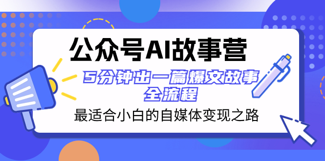 公众号AI 故事营 最适合小白的自媒体变现之路 5分钟出一篇爆文故事 全流程-虫2小屋