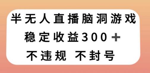 半无人直播脑洞小游戏，每天收入300+，保姆式教学小白轻松上手-虫2小屋