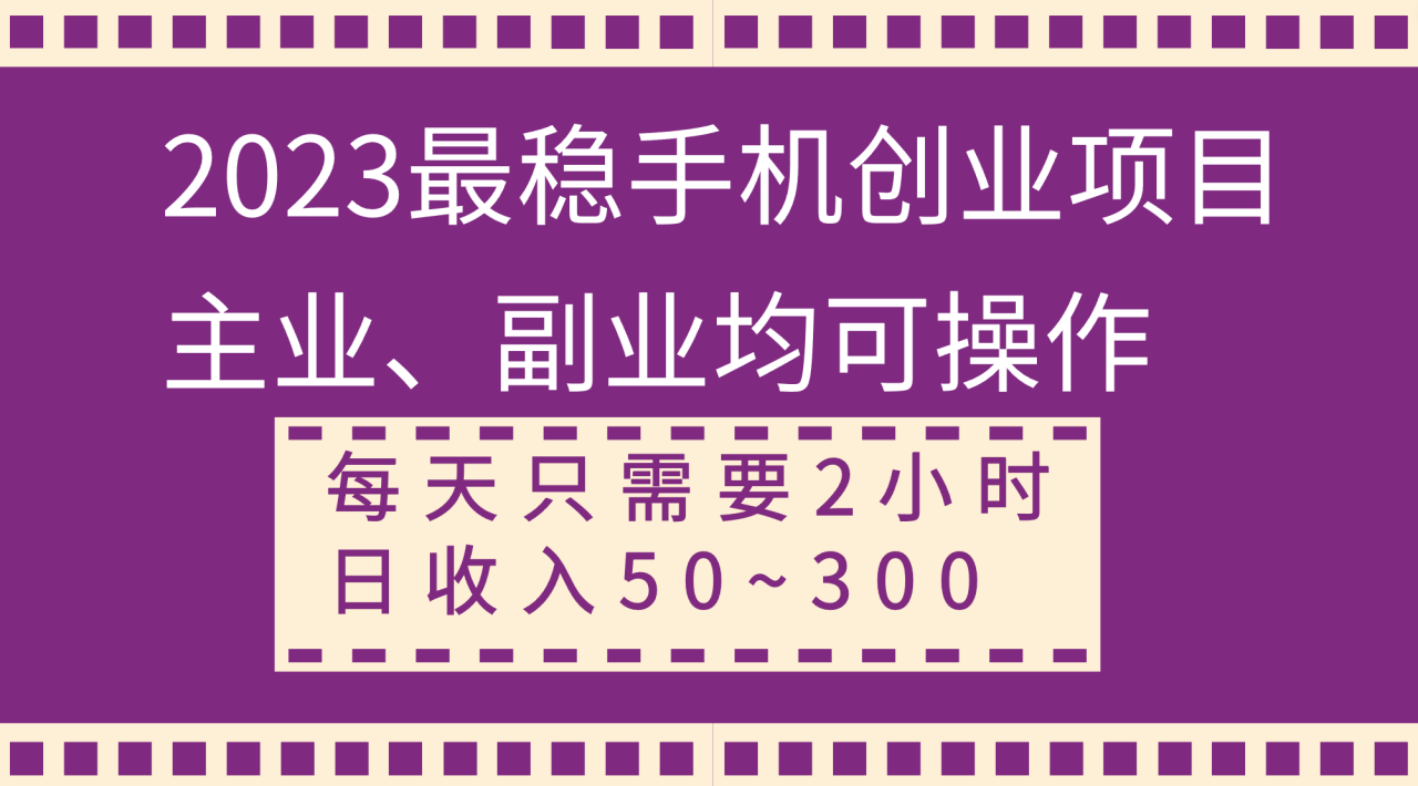 【无水印】2023最稳手机创业项目，主业、副业均可操作，每天只需2小时，日收入50~300+-虫2小屋