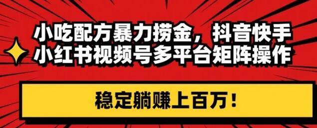 小吃配方暴力捞金，抖音快手小红书视频号多平台矩阵操作，稳定躺赚上百万！-虫2小屋