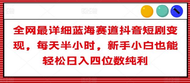 全网最详细蓝海赛道抖音短剧变现，每天半小时，新手小白也能轻松日入四位数纯利-虫2小屋