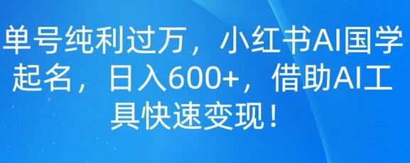 单号纯利过万，小红书AI国学起名，日入600+，借助AI工具快速变现-虫2小屋