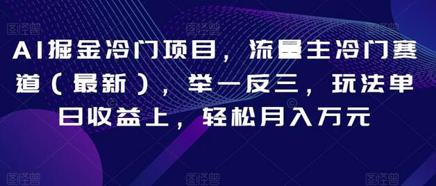 AI掘金冷门项目，流量主冷门赛道（最新），举一反三，玩法单日收益上，轻松月入万元-虫2小屋