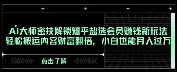 AI大师密技解锁知乎盐选会员赚钱新玩法，轻松搬运内容财富翻倍，小白也能月入过万-虫2小屋