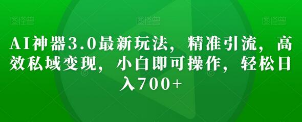 AI神器3.0最新玩法，精准引流，高效私域变现，小白即可操作，轻松日入700+-虫2小屋