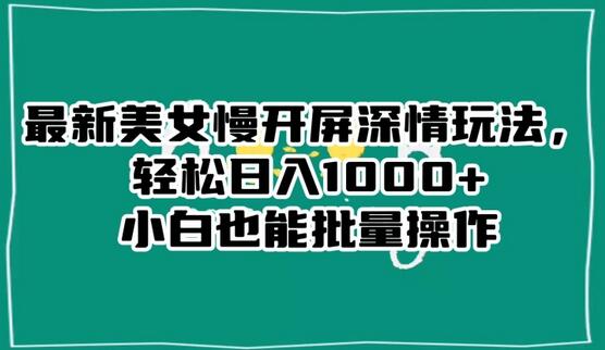 最新美女慢开屏深情玩法，轻松日入1000+小白也能批量操作-虫2小屋